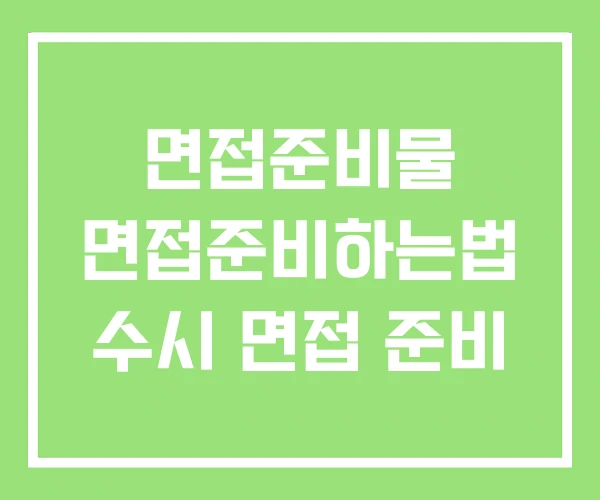 면접준비물 면접준비하는법 수시 면접 준비 면접준비물 면접준비하는법 수시 면접 준비