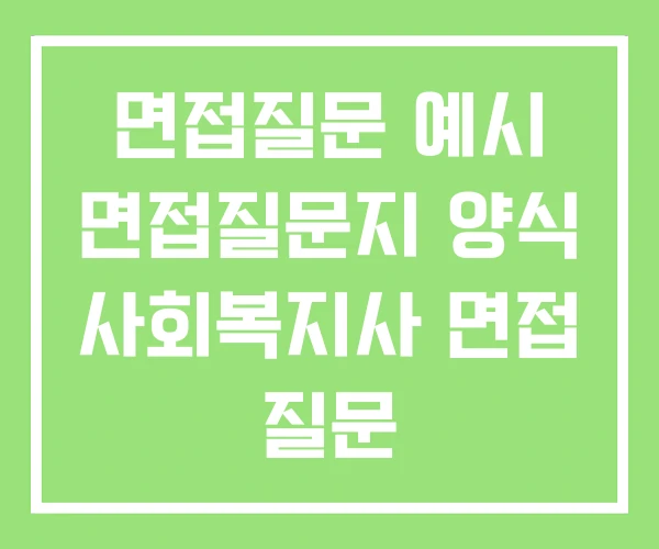 면접질문 예시 면접질문지 양식 사회복지사 면접 질문 면접질문 예시 면접질문지 양식 사회복지사 면접 질문