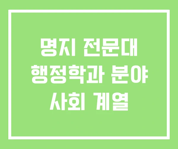 명지 전문대 행정학과 분야 사회 계열 명지 전문대 행정학과 분야 사회 계열