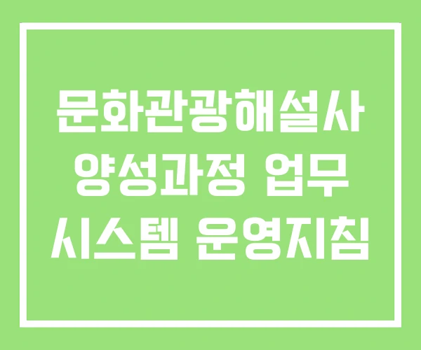 문화관광해설사 양성과정 업무 시스템 운영지침 문화관광해설사 양성과정 업무 시스템 운영지침