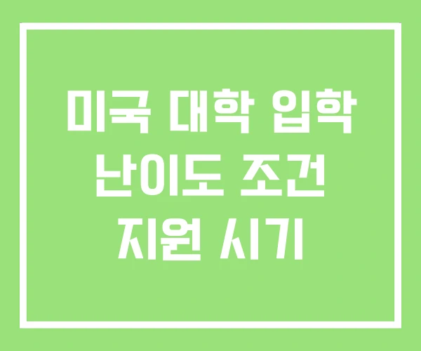 미국 대학 입학 난이도 조건 지원 시기 미국 대학 입학 난이도 조건 지원 시기