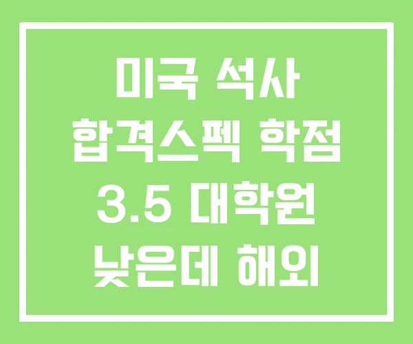 미국 석사 합격스펙 학점 3.5 대학원 낮은데 해외 미국 석사 합격스펙 학점 3.5 대학원 낮은데 해외