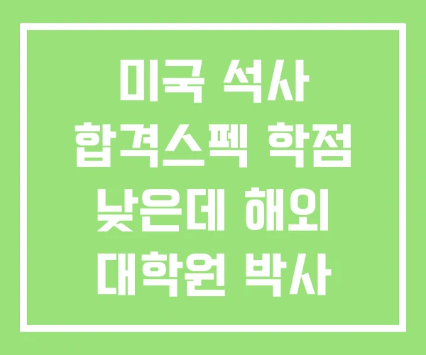 미국 석사 합격스펙 학점 낮은데 해외 대학원 박사 준비 미국 석사 합격스펙 학점 낮은데 해외 대학원 박사 준비