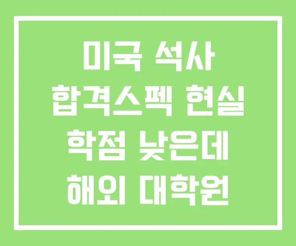미국 석사 합격스펙 현실 학점 낮은데 해외 대학원
