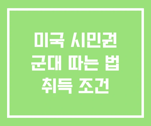 미국 시민권 군대 따는 법 취득 조건 미국 시민권 군대 따는 법 취득 조건