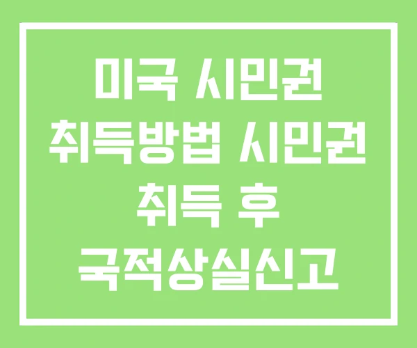 미국 시민권 취득방법 시민권 취득 후 국적상실신고 미국 시민권 취득방법 시민권 취득 후 국적상실신고