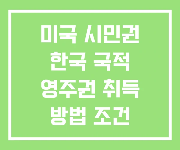 미국 시민권 한국 국적 영주권 취득 방법 조건