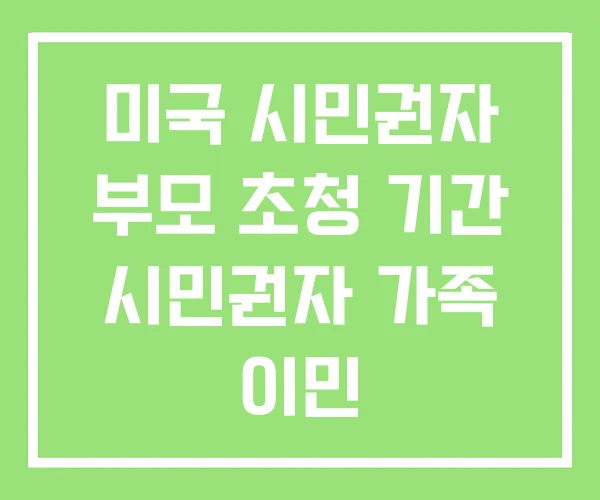미국 시민권자 부모 초청 기간 시민권자 가족 이민 미국 시민권자 부모 초청 기간 시민권자 가족 이민
