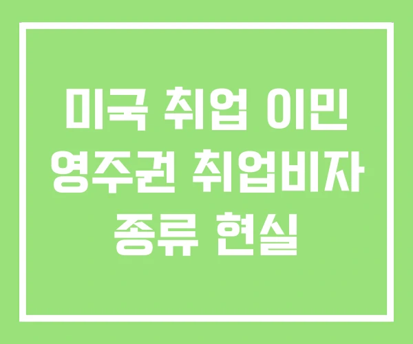 미국 취업 이민 영주권 취업비자 종류 현실