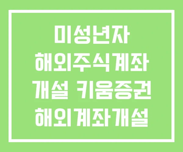 미성년자 해외주식계좌 개설 키움증권 해외계좌개설
