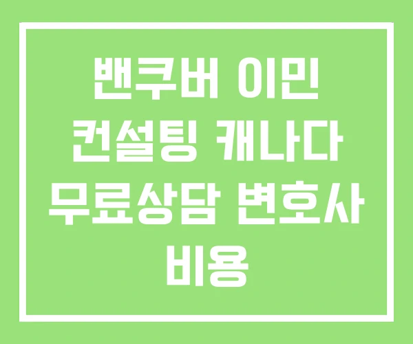 밴쿠버 이민 컨설팅 캐나다 무료상담 변호사 비용