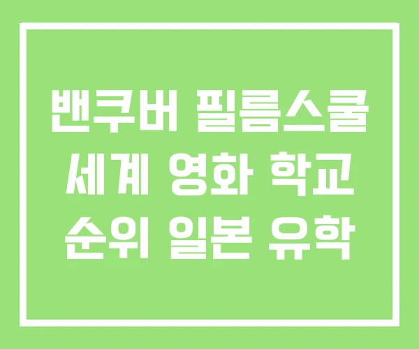 밴쿠버 필름스쿨 세계 영화 학교 순위 일본 유학