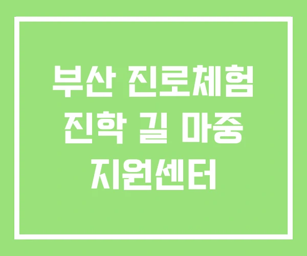 부산 진로체험 진학 길 마중 지원센터 부산 진로체험 진학 길 마중 지원센터