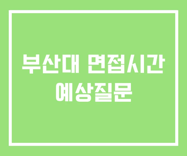 부산대 면접시간 예상질문 부산대 면접시간 예상질문