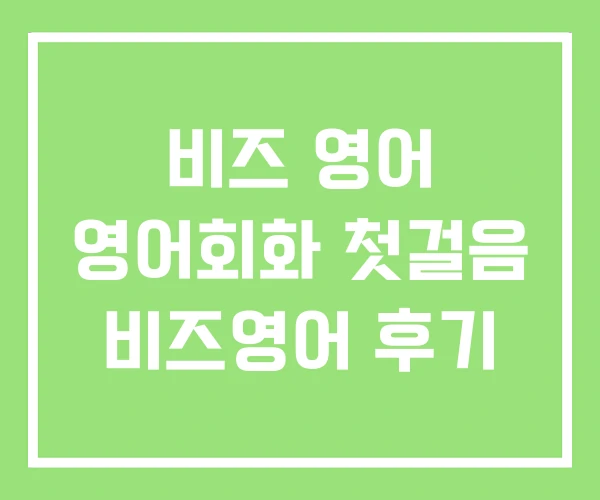 비즈 영어 영어회화 첫걸음 비즈영어 후기 비즈 영어 영어회화 첫걸음 비즈영어 후기