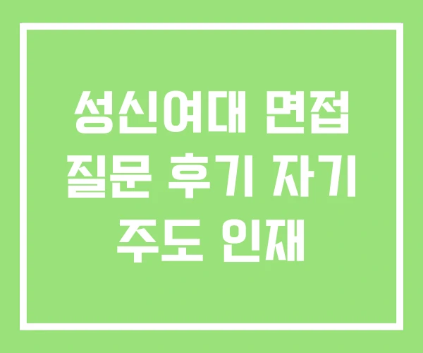 성신여대 면접 질문 후기 자기 주도 인재 성신여대 면접 질문 후기 자기 주도 인재