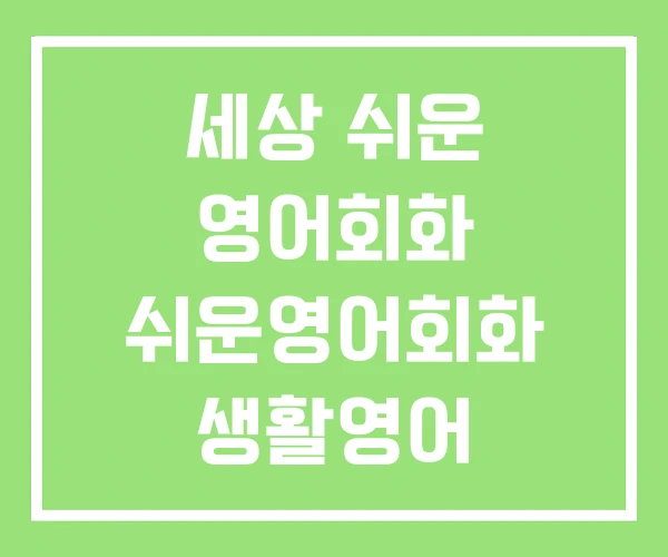 세상 쉬운 영어회화 쉬운영어회화 생활영어 세상 쉬운 영어회화 쉬운영어회화 생활영어