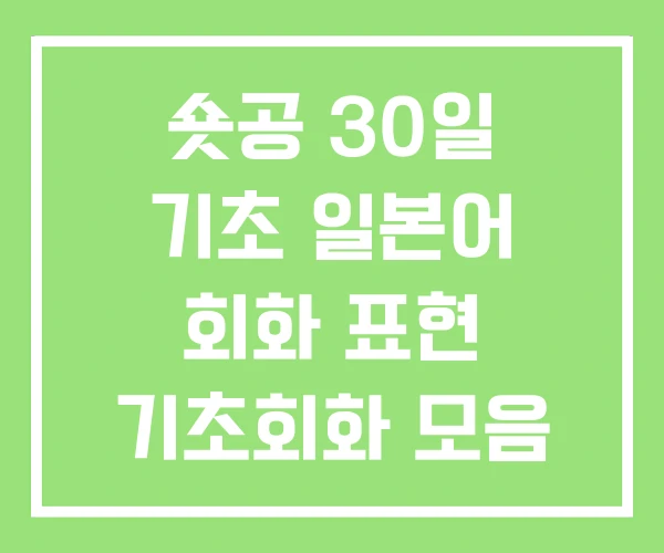 숏공 30일 기초 일본어 회화 표현 기초회화 모음 숏공 30일 기초 일본어 회화 표현 기초회화 모음