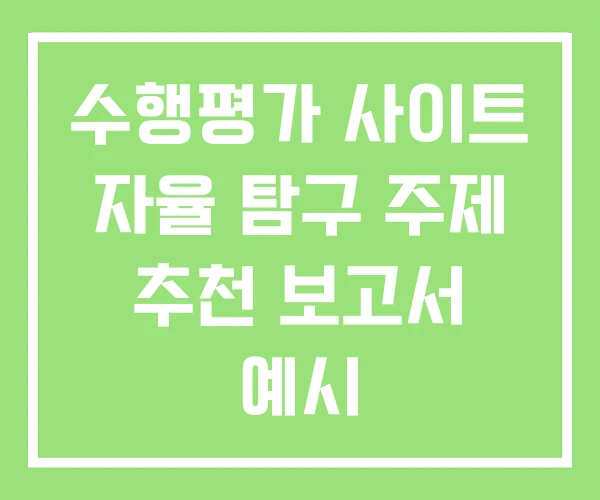 수행평가 사이트 자율 탐구 주제 추천 보고서 예시 수행평가 사이트 자율 탐구 주제 추천 보고서 예시