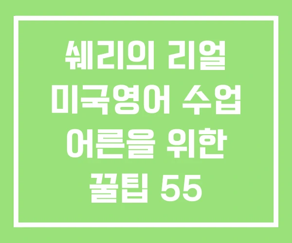 쉐리의 리얼 미국영어 수업 어른을 위한 꿀팁 55 쉐리의 리얼 미국영어 수업 어른을 위한 꿀팁 55