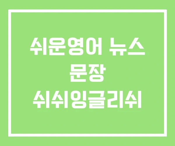 쉬운영어 뉴스 문장 쉬쉬잉글리쉬 쉬운영어 뉴스 문장 쉬쉬잉글리쉬
