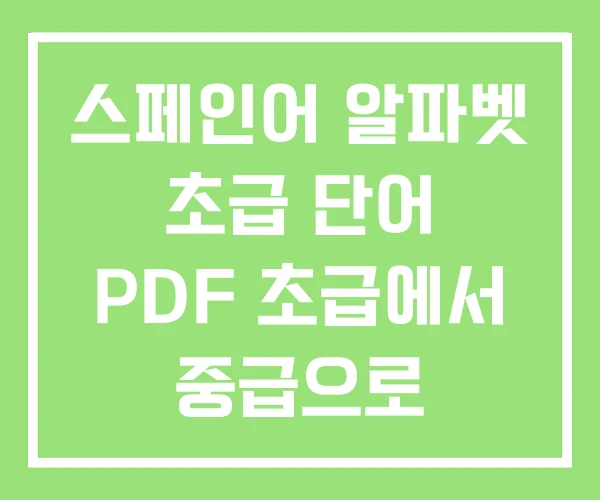 스페인어 알파벳 초급 단어 PDF 초급에서 중급으로 스페인어 알파벳 초급 단어 PDF 초급에서 중급으로