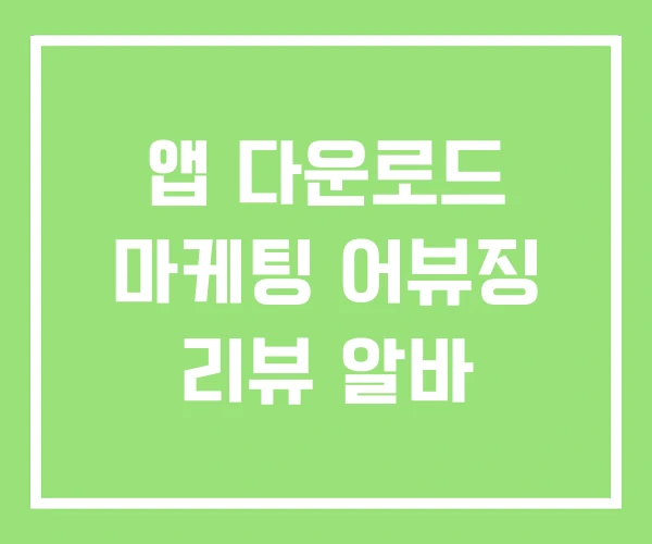 앱 다운로드 마케팅 어뷰징 리뷰 알바