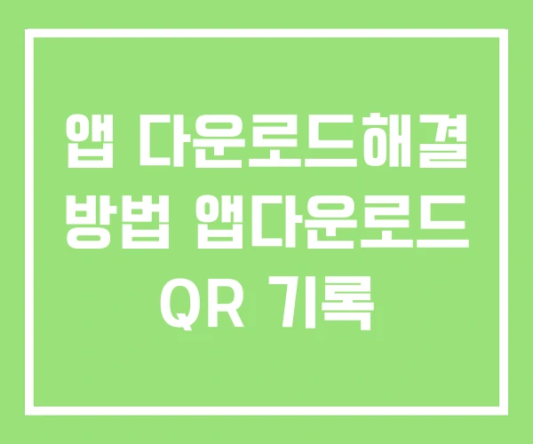 앱 다운로드해결 방법 앱다운로드 QR 기록 앱 다운로드해결 방법 앱다운로드 QR 기록