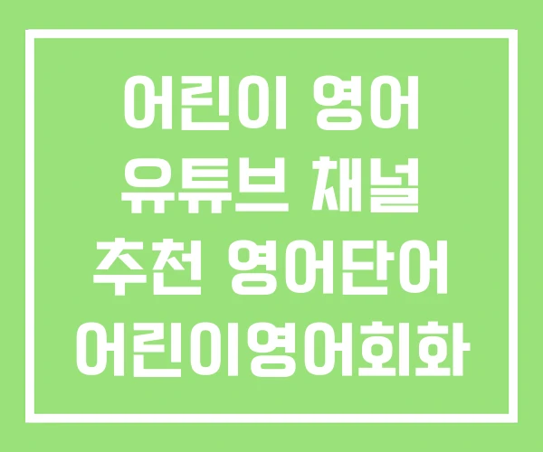 어린이 영어 유튜브 채널 추천 영어단어 어린이영어회화