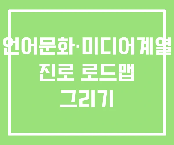 언어문화·미디어계열 진로 로드맵 그리기 언어문화·미디어계열 진로 로드맵 그리기