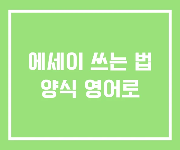 에세이 쓰는 법 양식 영어로
