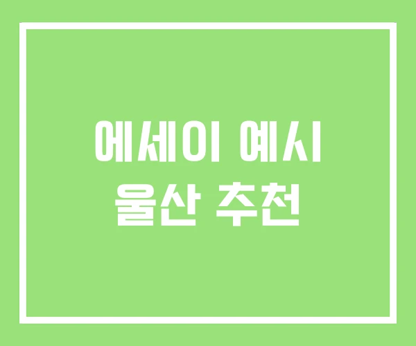 에세이 예시 울산 추천 에세이 예시 울산 추천