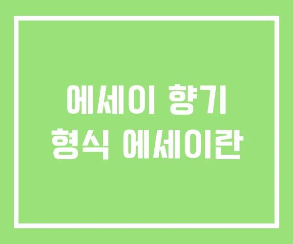 에세이 향기 형식 에세이란 에세이 향기 형식 에세이란