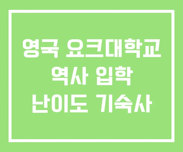 영국 요크대학교 역사 입학 난이도 기숙사 영국 요크대학교 역사 입학 난이도 기숙사