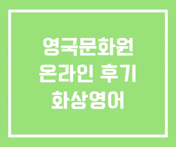 영국문화원 온라인 후기 화상영어 영국문화원 온라인 후기 화상영어