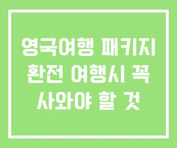 영국여행 패키지 환전 여행시 꼭 사와야 할 것 영국여행 패키지 환전 여행시 꼭 사와야 할 것