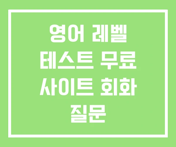 영어 레벨 테스트 무료 사이트 회화 질문 영어 레벨 테스트 무료 사이트 회화 질문