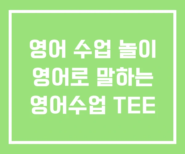 영어 수업 놀이 영어로 말하는 영어수업 TEE 영어 수업 놀이 영어로 말하는 영어수업 TEE