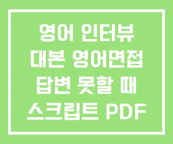 영어 인터뷰 대본 영어면접 답변 못할 때 스크립트 PDF 영어 인터뷰 대본 영어면접 답변 못할 때 스크립트 PDF