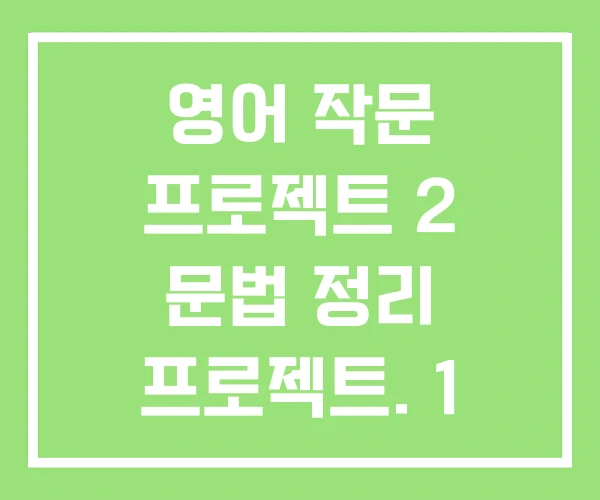 영어 작문 프로젝트 2 문법 정리 프로젝트. 1 영어 작문 프로젝트 2 문법 정리 프로젝트. 1