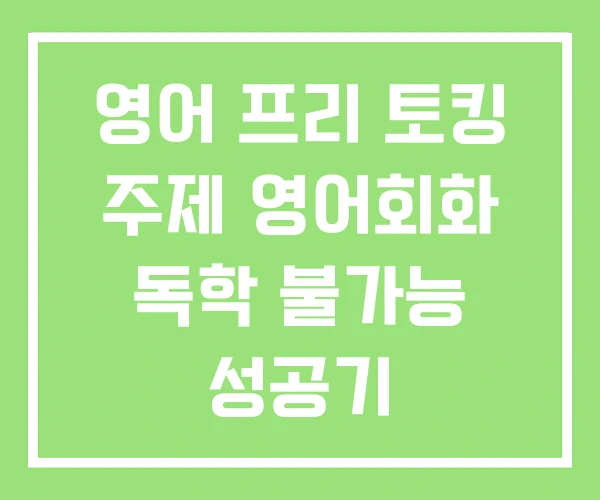 영어 프리 토킹 주제 영어회화 독학 불가능 성공기 영어 프리 토킹 주제 영어회화 독학 불가능 성공기