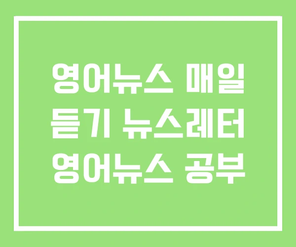 영어뉴스 매일 듣기 뉴스레터 영어뉴스 공부