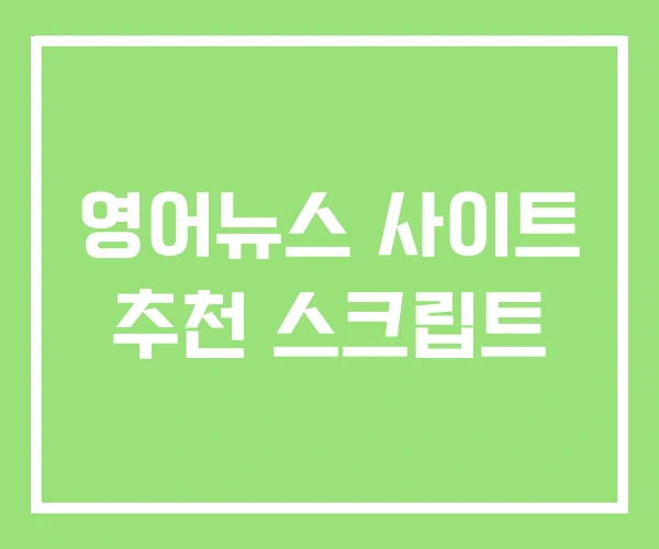 영어뉴스 사이트 추천 스크립트