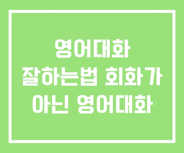 영어대화 잘하는법 회화가 아닌 영어대화