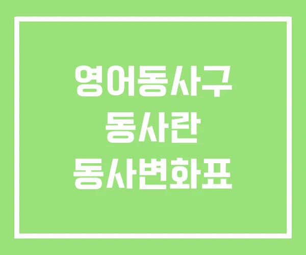 영어동사구 동사란 동사변화표