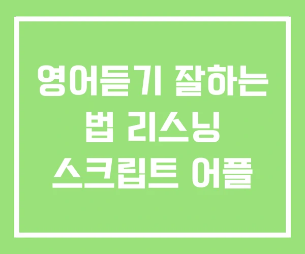영어듣기 잘하는 법 리스닝 스크립트 어플 영어듣기 잘하는 법 리스닝 스크립트 어플