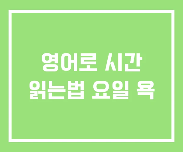 영어로 시간 읽는법 요일 욕