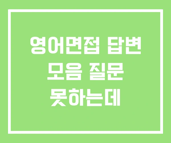 영어면접 답변 모음 질문 못하는데