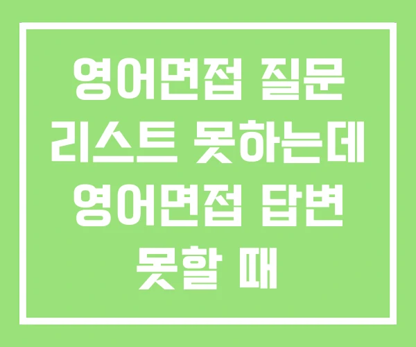 영어면접 질문 리스트 못하는데 영어면접 답변 못할 때 영어면접 질문 리스트 못하는데 영어면접 답변 못할 때