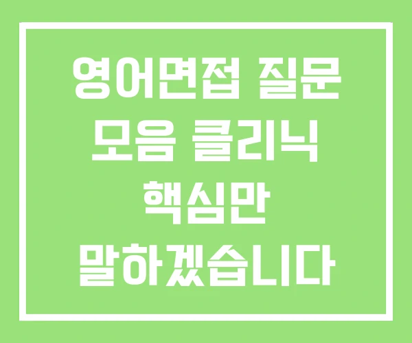 영어면접 질문 모음 클리닉 핵심만 말하겠습니다 영어면접 질문 모음 클리닉 핵심만 말하겠습니다